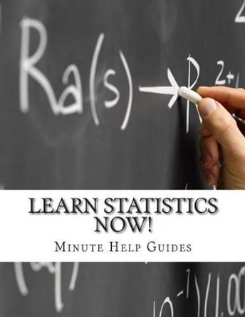 Learn Statistics NOW!: Statistics for the Person Who Has Never Understood Math! by Minute Help Guides 9781500982935