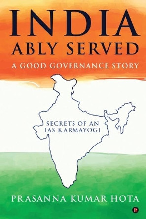 India Ably Served: A Good Governance Story: Secrets of an IAS Karmayogi by Prasanna Kumar Hota 9781649518033