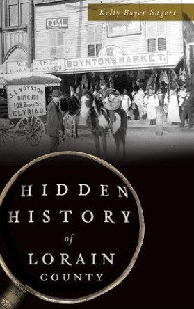 Hidden History of Lorain County by Kelly Boyer Sagert 9781540235640