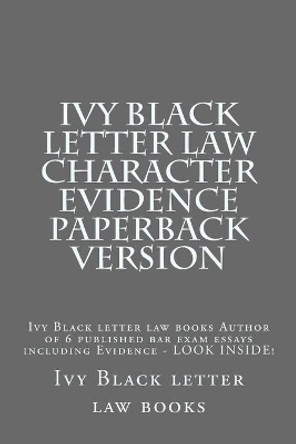 Ivy Black Letter Law Character Evidence Paperback Version: Ivy Black Letter Law Books Author of 6 Published Bar Exam Essays Including Evidence - Look Inside! by Ivy Black Letter Law Books 9781503158597