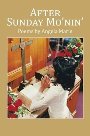 After Sunday Mo'nin': Poems by Angela Marie by Angela Marie 9781504962193