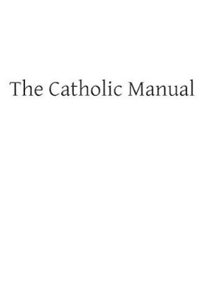 The Catholic Manual: Containing a Selection of Prayers and Devotional Exercises for the Use of Christians in Every State of Life by Brother Hermenegild Tosf 9781489507914