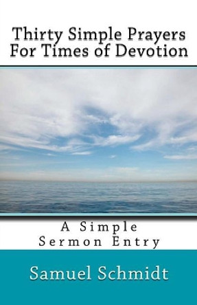 Thirty Simple Prayers For Times of Devotion by Samuel Lee Schmidt 9781545092071