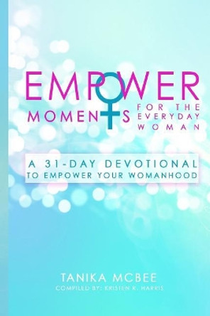 EmpowerMoments for the Everyday Woman: A 31-Day Devotional to Empower Your Womanhood by Tanika McBee 9781545214893