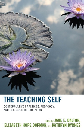 The Teaching Self: Contemplative Practices, Pedagogy, and Research in Education by Jane E. Dalton 9781475836318