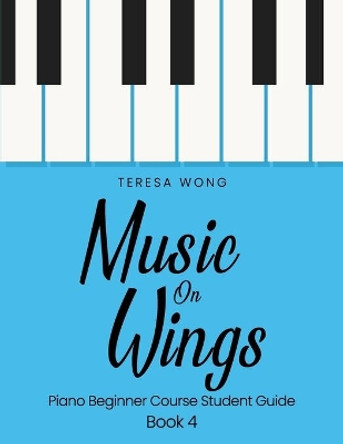 Music on Wings: Piano Beginner Course Student Guide Book 4 by Teresa Wong 9781542571418