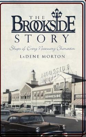 The Brookside Story: Shops of Every Necessary Character by Ladene Morton 9781540217851