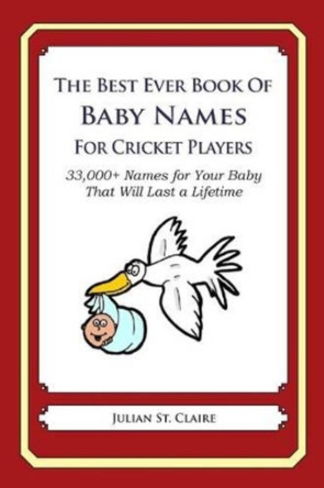 The Best Ever Book of Baby Names for Cricket Players: 33,000+ Names for Your Baby That Will Last a Lifetime by Julian St Claire 9781503132122