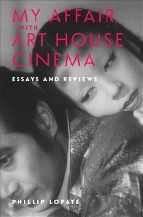 My Affair with Art House Cinema: Essays and Reviews by Phillip Lopate 9780231216401