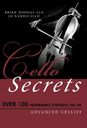 Cello Secrets: Over 100 Performance Strategies for the Advanced Cellist by Brian Hodges 9781538102862