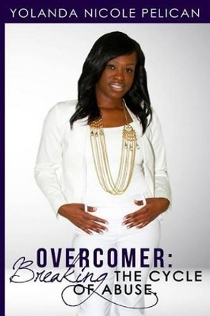 Overcomer: Breaking the Cycle of Abuse by Yolanda Nicole Pelican 9781532728273