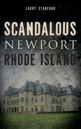 Scandalous Newport, Rhode Island by Larry Stanford 9781540221629