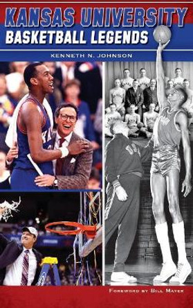 Kansas University Basketball Legends by Kenneth N Johnson 9781540223081