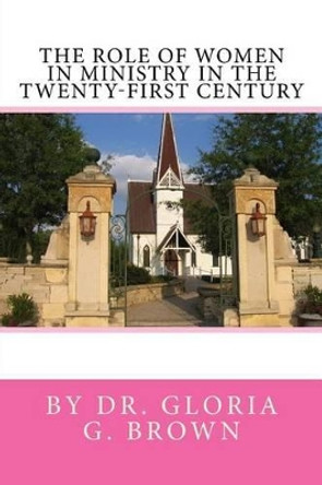 The Role of Women in Ministry in the Twenty-first Century by Gloria G Brown 9781537379241