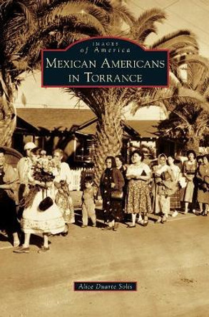 Mexican Americans in Torrance by Alicia Duarte Solis 9781540227911