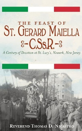 The Feast of St. Gerard Maiella, C.Ss.R.: A Century of Devotion at St. Lucy's, Newark by Thomas Nicastro 9781540232519