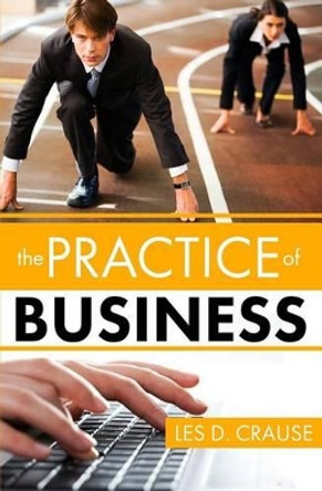 Practice of Business: Even You Can Learn To Sell Easily by Les D Crause 9781534953949