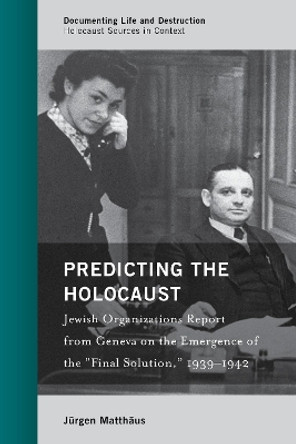 Predicting the Holocaust: Jewish Organizations Report from Geneva on the Emergence of the &quot;Final Solution,&quot; 1939-1942 by Jurgen Matthaus 9781538121672