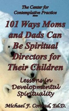 101 Ways Moms and Dads Can Be Spiritual Director for Their Children: Lessons in Developmental Spirituality by Dr Michael F Conrad 9781539025603