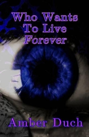 Who Wants to Live Forever by Amber Duch 9781537226460