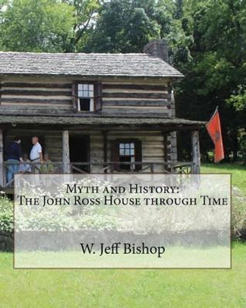 Myth and History: The John Ross House through Time by W Jeff Bishop 9781539142874