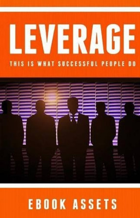 Leverage: This Is What Successful People Do: How To Leverage Your Life To Achieve Results Faster And Accomplish More by Ebook Assets 9781539383086