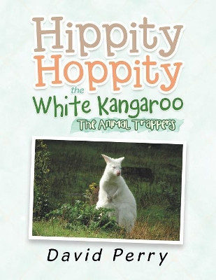 Hippity Hoppity the White Kangaroo: The Animal Trappers by David Perry 9781984501394