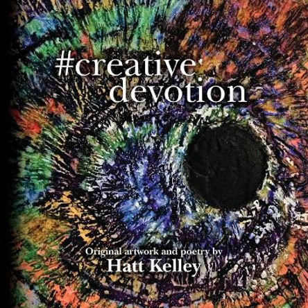 #creative devotion: Original artwork and poetry by Hatt Kelley by Cathryn Castle 9781544864549