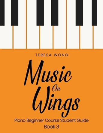 Music on Wings: Piano Beginner Course Student Guide Book 3 by Teresa Wong 9781540450296