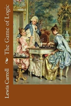 The Game of Logic Lewis Carroll by Lewis Carroll 9781540450517