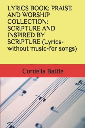 Lyrics Book: PRAISE AND WORSHIP COLLECTION: SCRIPTURE AND INSPIRED BY SCRIPTURE (Lyrics-without music-for songs) by Cordelia E Battle 9781098655426