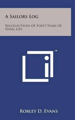 A Sailors Log: Recollections of Forty Years of Naval Life by Robley D Evans 9781498136808