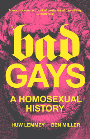 Bad Gays: A Homosexual History by Huw Lemmey