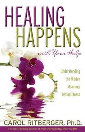 Healing Happens With Your Help: Understanding the Hidden Meanings BehindIllness by Carol Ritberger 9781401917609