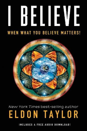 I Believe: When What You Believe Matters! by Eldon Taylor 9781401956592