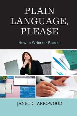 Plain Language, Please: How to Write for Results by Janet C. Arrowood 9781475824766