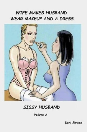 Wife Makes Husband Wear Makeup and a Dress by Dani Jensen 9781518713842