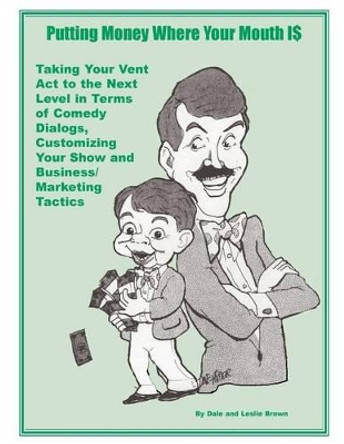 Putting Money Where Your Mouth Is: Taking Your Vent Act to the Next Level in Terms of Comedy Dialogs, Customizing Your Show and Business/Marketing Tactics by Leslie L Brown 9781519746252