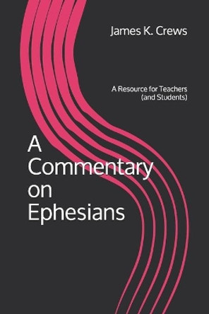 A Commentary on Ephesians: A Resource for Teachers (and Students) by James K Crews 9781099340161