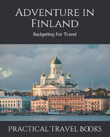 Adventure in Finland: Budgeting For Travel by Practical Travel Books 9781099498466