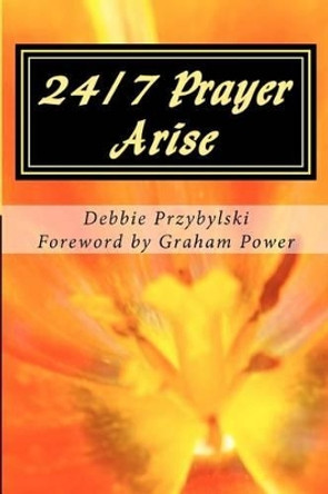 24/7 Prayer Arise: Building the House of Prayer in Your City by Debbie Przybylski 9781449988173