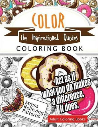 Color the Inspirational Quotes: Motivational & Inspirational Adult Coloring Book: Turn Your Stress Into Success and Color Fun Typography! by Inspirational Team 9781535534369