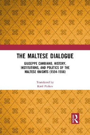 The Maltese Dialogue: Giuseppe Cambiano, History, Institutions, and Politics of the Maltese Knights 1554-1556 by Kiril Petkov