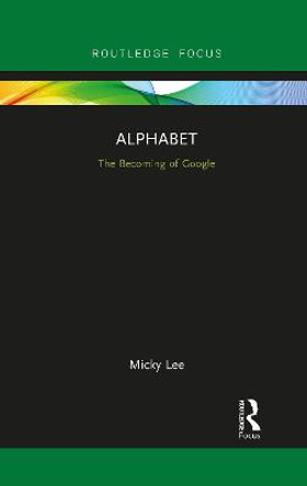 Alphabet: The Becoming of Google by Micky Lee