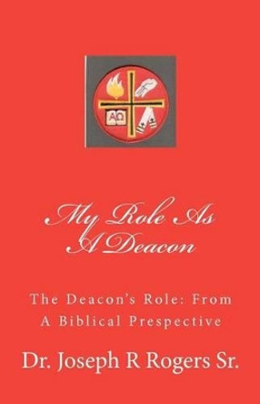My Role As A Deacon: The Deacon's Role: From A Biblical Prespective by Joseph R Rogers Sr 9781449977627