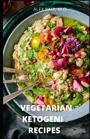 Vegetarian Ketogenic Recipes: 120 Vegetarian and Keto Recipes to Mange Diabetes , Weight Loss Plus Meal Plan for Good Living by Alex Paul M D 9798675809981