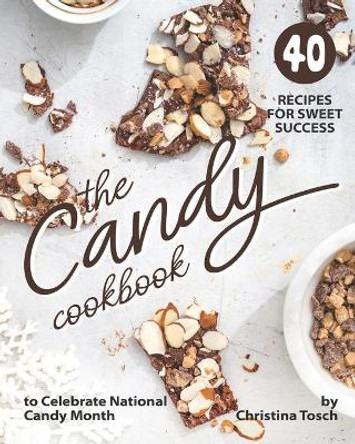 The Candy Cookbook: 40 Recipes for Sweet Success - to Celebrate National Candy Month by Christina Tosch 9798666628348