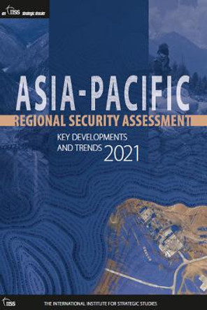 Asia-Pacific Regional Security Assessment 2021: Key Developments and Trends by The International Institute for Strategic Studies (IISS)