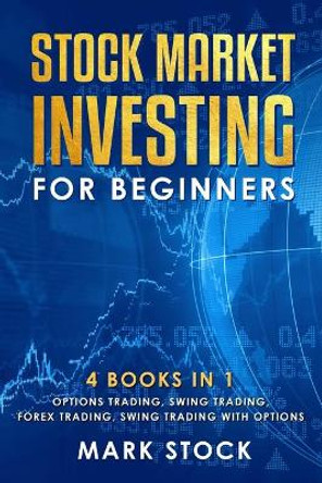 Stock Market investing for Beginners: 4 Books in 1: Options Trading, Swing Trading, Forex Trading, Swing Trading with Options by Mark Stock 9781693015120