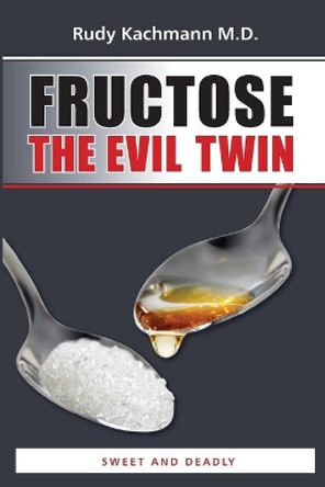Fructose - The Evil Twin: Sweet And Deadly by Rudy Kachmann M D 9781497451599